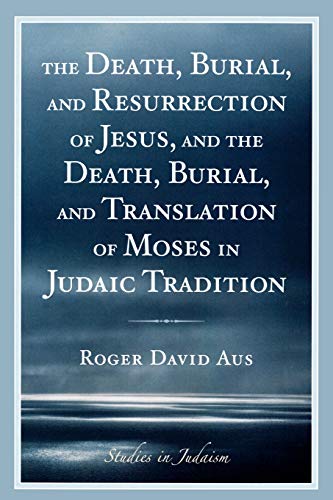 The Death, Burial, and Resurrection of Jesus and the Death, Burial, and Translation of Moses in Judaic Tradition (Studies in Judaism)