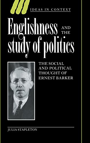 Englishness and the Study of Politics: The Social and Political Thought of Ernest Barker (Ideas in Context, Band 32)