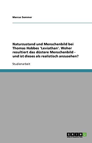 Naturzustand und Menschenbild bei Thomas Hobbes 'Leviathan'. Woher resultiert das düstere Menschenbild - und ist dieses als realistisch anzusehen?