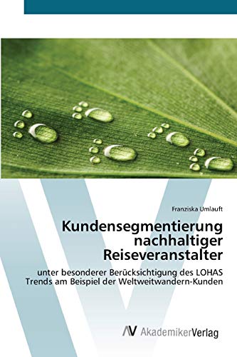 Kundensegmentierung nachhaltiger Reiseveranstalter: unter besonderer Berücksichtigung des LOHAS Trends am Beispiel der Weltweitwandern-Kunden