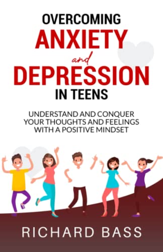 Overcoming Anxiety and Depression in Teens: Conquer your Thoughts and Feelings with a Positive Mindset
