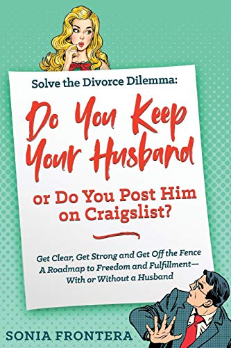 Solve the Divorce Dilemma: Do You Keep Your Husband or Do You Post Him on Craigslist?: Get Clear, Get Strong and Get Off the Fence. A Roadmap to ... (Sister's Guides to Empowered Living, Band 1)