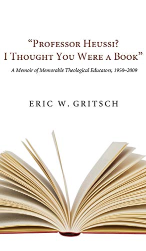 Professor Heussi? I Thought You Were a Book: A Memoir of Memorable Theological Educators, 1950-2009