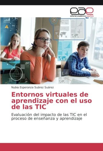 Entornos virtuales de aprendizaje con el uso de las TIC: Evaluación del impacto de las TIC en el proceso de enseñanza y aprendizaje