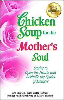 Chicken Soup for the Mother's Soul: Stories to Open the Hearts and Rekindle the Spirits of Mothers (Chicken Soup for the Soul)