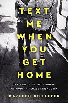 Text Me When You Get Home: The Evolution and Triumph of Modern Female Friendship