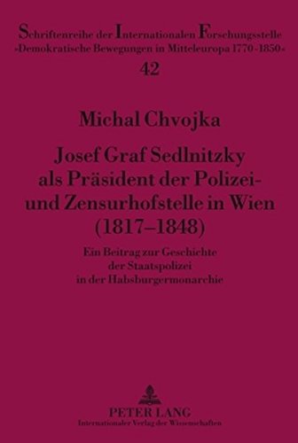 Josef Graf Sedlnitzky als Präsident der Polizei- und Zensurhofstelle in Wien (1817-1848): Ein Beitrag zur Geschichte der Staatspolizei in der ... Bewegung in Mitteleuropa 1770-1850)