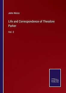 Life and Correspondence of Theodore Parker: Vol. 2