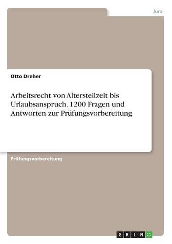 Arbeitsrecht von Altersteilzeit bis Urlaubsanspruch. 1200 Fragen und Antworten zur Prüfungsvorbereitung