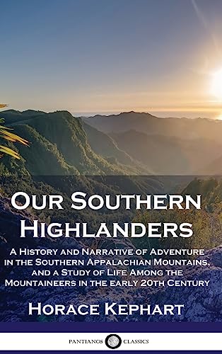 Our Southern Highlanders: A History and Narrative of Adventure in the Southern Appalachian Mountains, and a Study of Life Among the Mountaineers in the early 20th Century