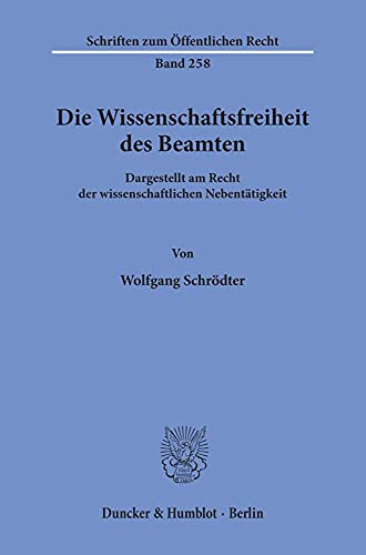 Die Wissenschaftsfreiheit des Beamten.: Dargestellt am Recht der wissenschaftlichen Nebentätigkeit. (Schriften Zum Offentlichen Recht)