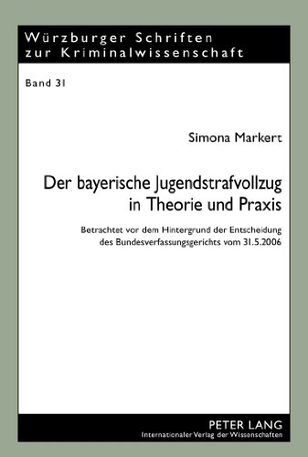 Der bayerische Jugendstrafvollzug in Theorie und Praxis: Betrachtet vor dem Hintergrund der Entscheidung des Bundesverfassungsgerichts vom 31.5.2006 (Würzburger Schriften zur Kriminalwissenschaft)