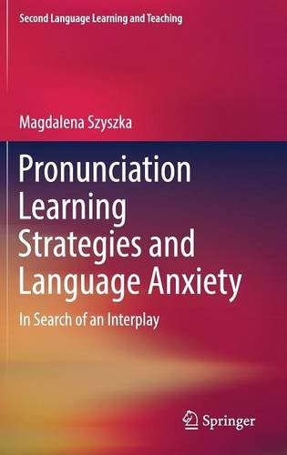 Pronunciation Learning Strategies and Language Anxiety: In Search of an Interplay (Second Language Learning and Teaching)