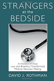 Strangers at the Bedside: A History of How Law and Bioethics Transformed Medical Decision Making (Social Institutions and Social Change)