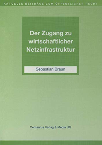 Der Zugang zu wirtschaftlicher Netzinfrastruktur (Aktuelle Beiträge zum öffentlichen Recht)