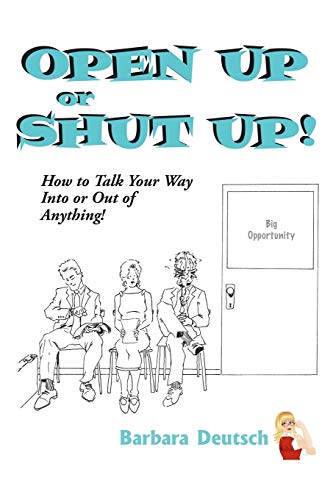 Open Up Or Shut Up! How To Talk Your Way Into Or Out Of Anything!