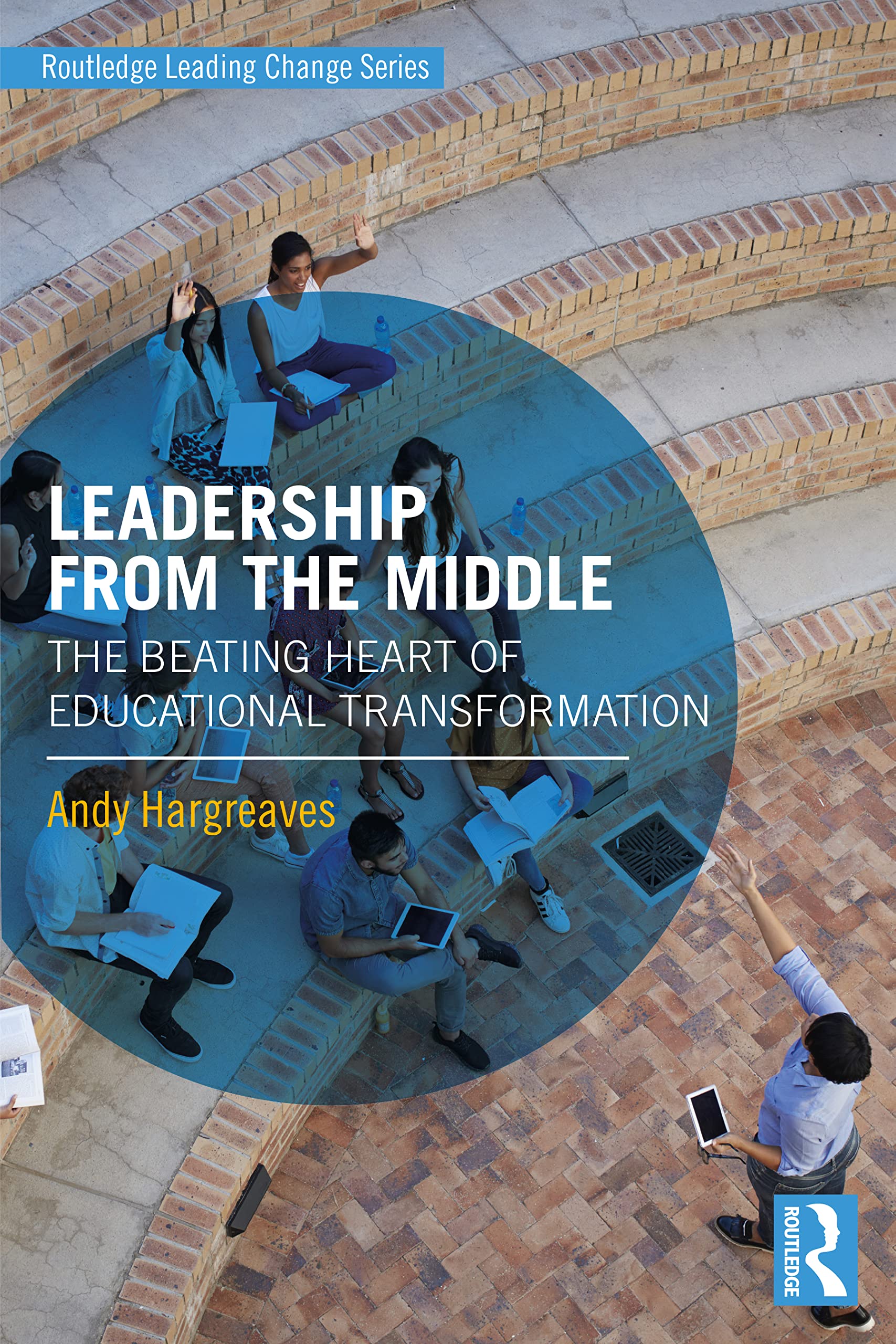 Andy Hargreaves Leadership From The Middle, The Beating Heart Of Educational Transformation (Routledge Leading Change)