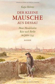 Der kleine Mausche aus Dessau: Moses Mendelssohns Reise nach Berlin im Jahre 1743: Moses Mendelssohns Reise nach Berlin 1743