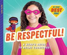 Be Respectful!: A Hero's Guide to Being Courteous (Be Your Best You)