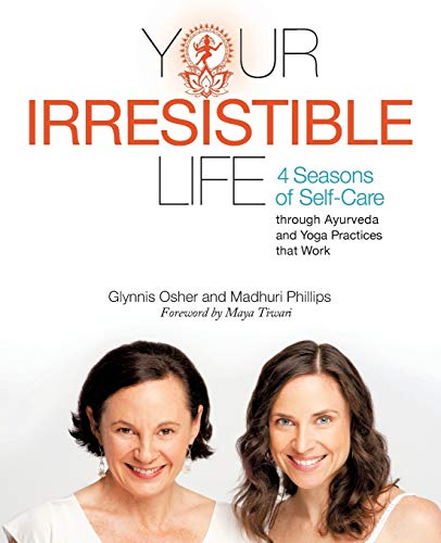 Your Irresistible Life: 4 Seasons of Self-Care through Ayurveda and Yoga Practices that Work