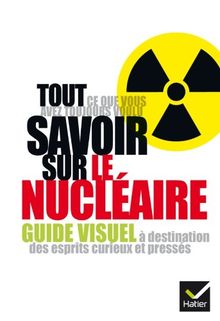 Tout ce que vous avez toujours voulu savoir sur le nucléaire : guide visuel à destination des esprits curieux et pressés