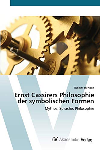 Ernst Cassirers Philosophie der symbolischen Formen: Mythos, Sprache, Philosophie