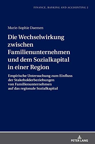 Die Wechselwirkung zwischen Familienunternehmen und dem Sozialkapital in einer Region: Empirische Untersuchung zum Einfluss der Stakeholderbeziehungen ... (Finance, Banking and Accounting, Band 2)