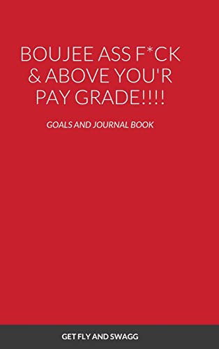 BOUJEE ASS F*CK & ABOVE YOU'R PAYSCALE !!!!: GOALS AND JOURNAL BOOK