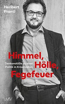 Himmel, Hölle, Fegefeuer: Eine politische Pfadfinderei in unsicheren Zeiten: Denkanstöße zu einer Politik in Krisenzeiten