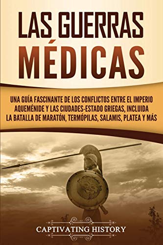 Las guerras médicas: Una guía fascinante de los conflictos entre el Imperio aqueménide y las ciudades-estado griegas, incluida la batalla de Maratón, Termópilas, Salamis, Platea y más