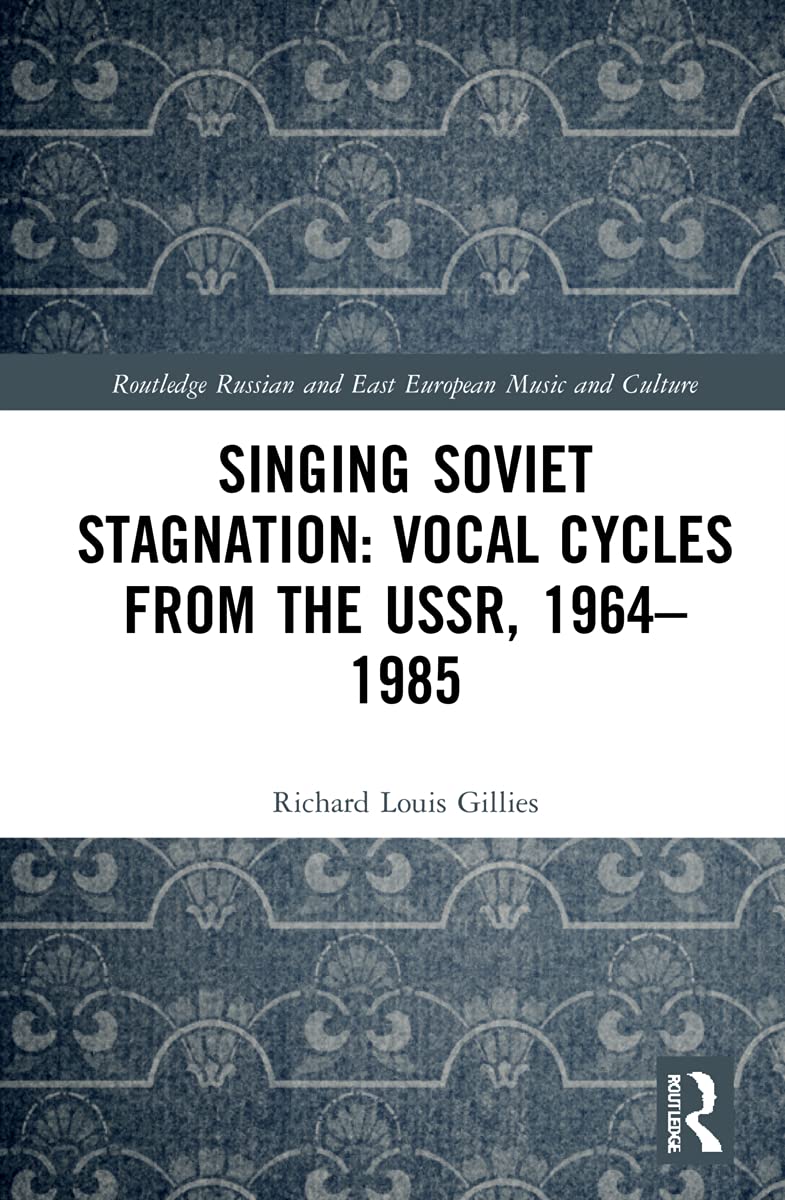 Singing Soviet Stagnation: Vocal Cycles from the USSR, 1964–1985 (Routledge Russian and East European Music and Culture)