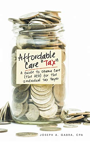 Affordable Care Tax: A Guide to Obama Care (the ACA) for the Individual Tax Payer