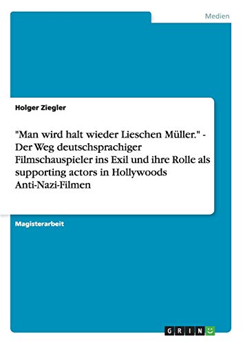 Man wird halt wieder Lieschen Müller. - Der Weg deutschsprachiger Filmschauspieler ins Exil und ihre Rolle als supporting actors in Hollywoods Anti-Nazi-Filmen
