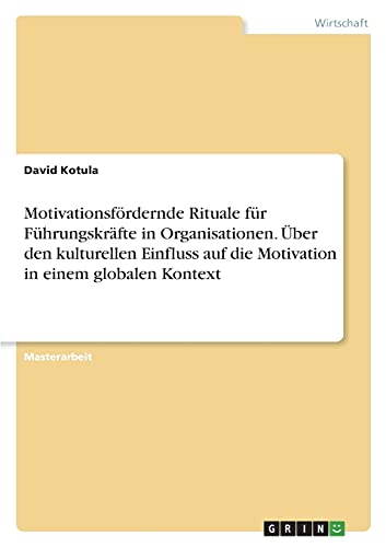 Motivationsfördernde Rituale für Führungskräfte in Organisationen. Über den kulturellen Einfluss auf die Motivation in einem globalen Kontext: Magisterarbeit