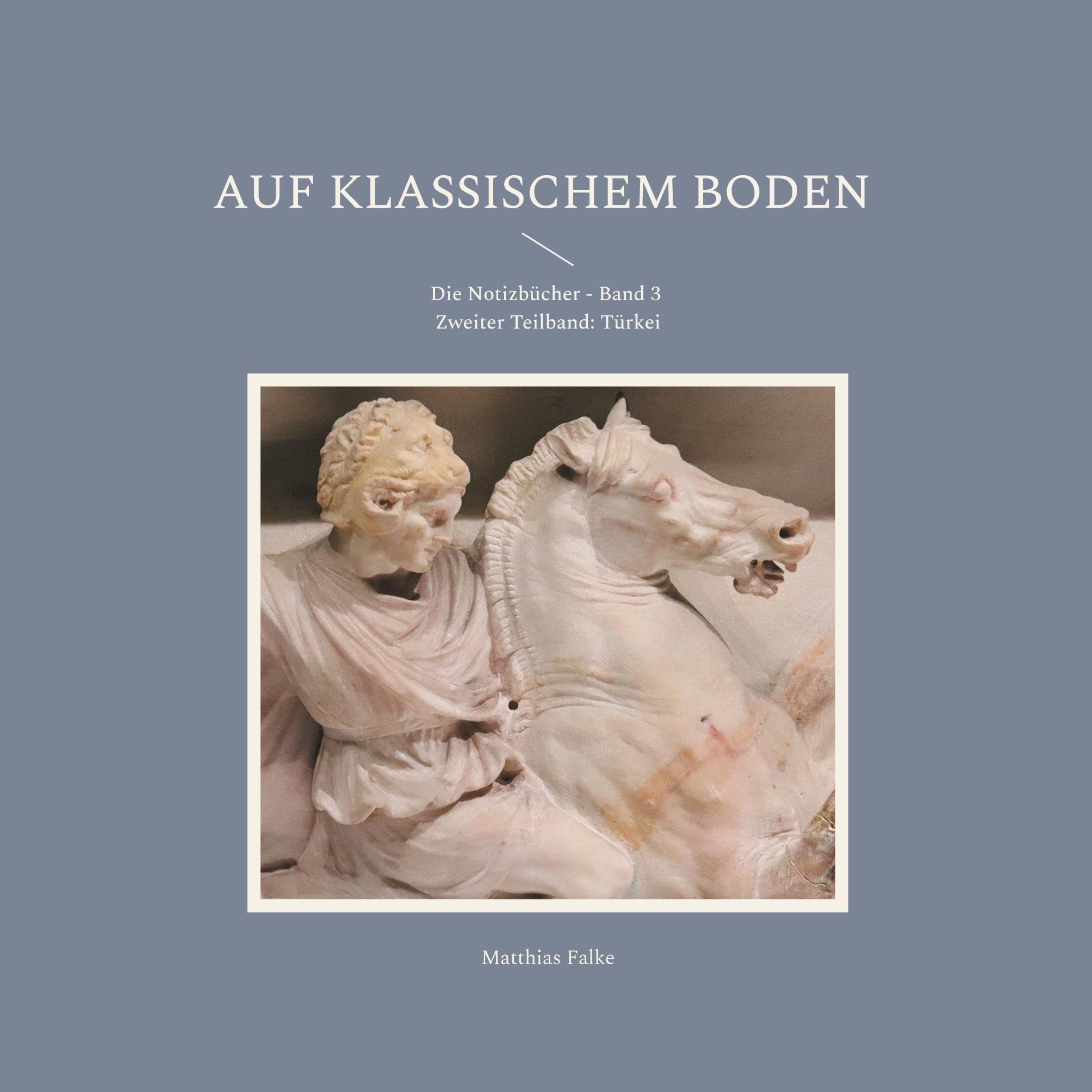 Auf klassischem Boden: Die Notizbücher - Band 3 - Zweiter Teilband: Türkei (Matthias Falke: Auf Reisen)