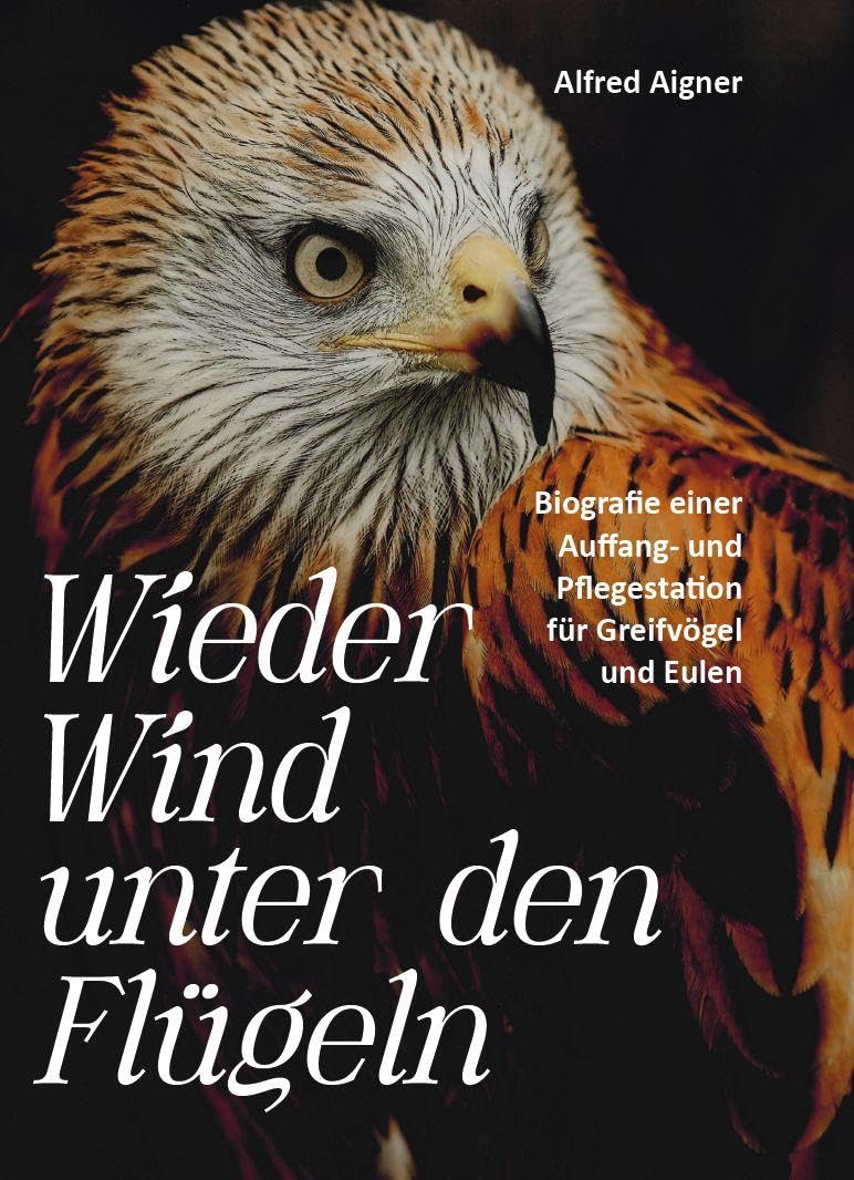 Wieder Wind unter den Flügeln: Biografie einer Auffang- und Pflegestation für Greifvögel und Eulen