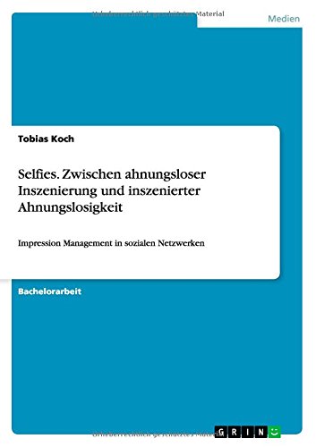 Selfies. Zwischen ahnungsloser Inszenierung und inszenierter Ahnungslosigkeit: Impression Management in sozialen Netzwerken