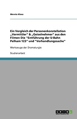 Ein Vergleich der Personenkonstellation Vermittler & Geiselnehmer aus den Filmen Die Entführung der U-Bahn Pelham 123 und Verhandlungssache: Werkzeuge der Dramaturgie