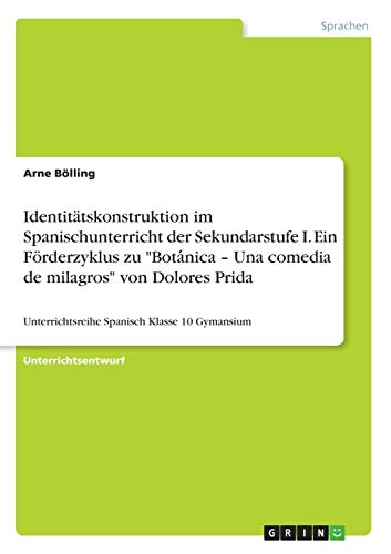 Identitätskonstruktion im Spanischunterricht der Sekundarstufe I. Ein Förderzyklus zu Bota¿nica ¿ Una comedia de milagros von Dolores Prida: Unterrichtsreihe Spanisch Klasse 10 Gymansium