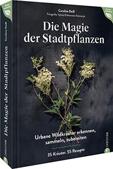 Kochbuch Essbare Wildpflanzen – Magie der Stadtpflanzen: Urbane Wildkräuter erkennen, sammeln, zubereiten. 35 Kräuter. 55 Rezepte: So lecker ist kochen mit Wildkräutern. (Einfach nachhaltig)