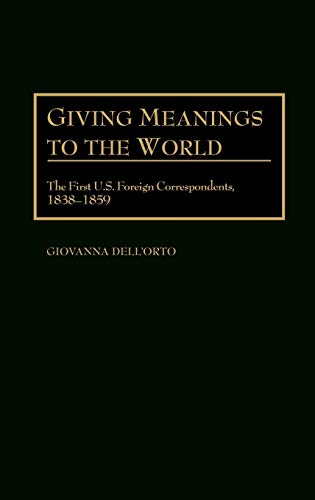Giving Meanings to the World: The First U.S. Foreign Correspondents, 1838-1859 (Contributions to the Study of Mass Media & Communications)