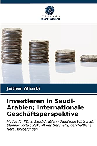 Investieren in Saudi-Arabien; Internationale Geschäftsperspektive: Motive für FDI in Saudi-Arabien - Saudische Wirtschaft, Standortvorteil, Zukunft des Geschäfts, geschäftliche Herausforderungen