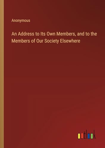 An Address to Its Own Members, and to the Members of Our Society Elsewhere
