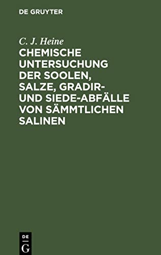 Chemische Untersuchung der Soolen, Salze, Gradir- und Siede-Abfälle von sämmtlichen Salinen: welche von dem Königl. Preuls. Ober-Berg-Amt für Sachsen und Thüringen ressortiren