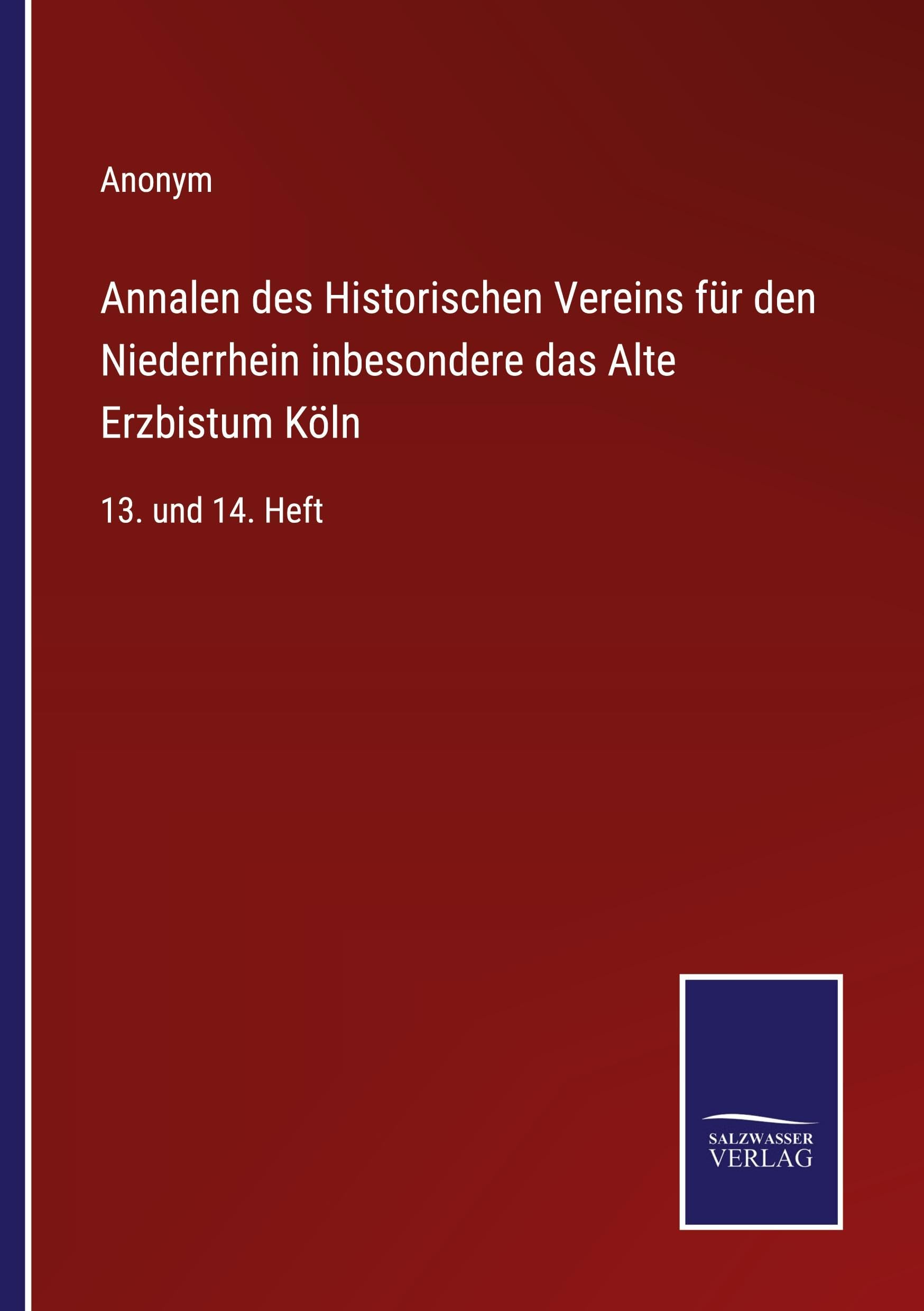 Annalen des Historischen Vereins für den Niederrhein inbesondere das Alte Erzbistum Köln: 13. und 14. Heft