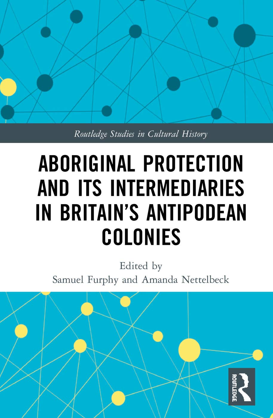 Aboriginal Protection and Its Intermediaries in Britain's Antipodean Colonies (Routledge Studies in Cultural History, 74, Band 74)