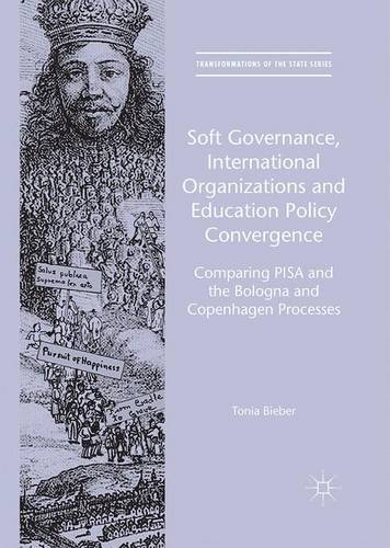 Soft Governance, International Organizations and Education Policy Convergence: Comparing PISA and the Bologna and Copenhagen Processes (Transformations of the State)