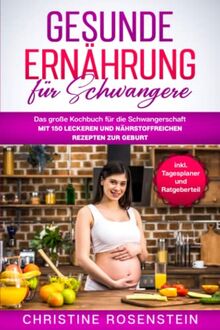 Gesunde Ernährung für Schwangere: Das große Kochbuch für die Schwangerschaft – mit 150 leckeren und nährstoffreichen Rezepten zur Geburt – inkl. Tagesplaner und Ratgeberteil