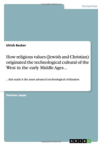 How religious values (Jewish and Christian) originated the technological cultural of the West in the early Middle Ages...: ...that made it the most advanced technological civilization