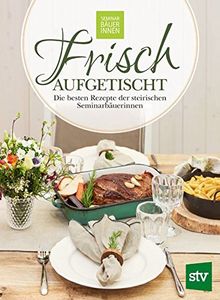 Frisch aufgetischt: Die besten Rezepte der steirischen Seminarbäuerinnen